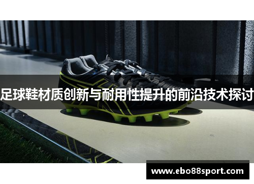 足球鞋材质创新与耐用性提升的前沿技术探讨