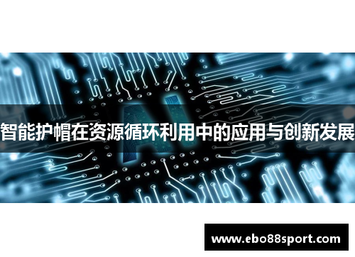 智能护帽在资源循环利用中的应用与创新发展